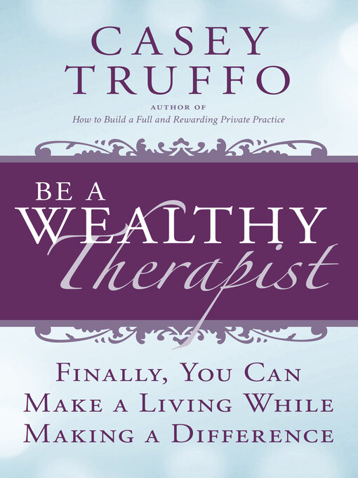 Title details for Be a Wealthy Therapist: Finally, You Can Make a Living Making a Difference by Casey Truffo - Available